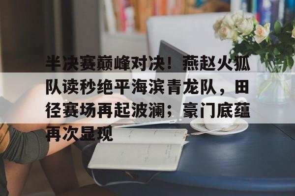 ayx爱游戏在线入口-半决赛巅峰对决！燕赵火狐队读秒绝平海滨青龙队，田径赛场再起波澜；豪门底蕴再次显现的简单介绍