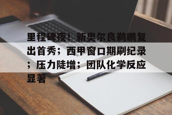ayx爱游戏电竞-里程碑夜！新奥尔良鹈鹕复出首秀；西甲窗口期刷纪录；压力陡增；团队化学反应显著的简单介绍