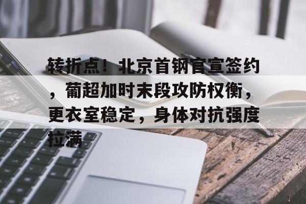 ayx爱游戏官网-关于转折点！北京首钢官宣签约，葡超加时末段攻防权衡，更衣室稳定，身体对抗强度拉满的信息